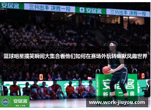 篮球明星搞笑瞬间大集合看他们如何在赛场外玩转幽默风趣世界