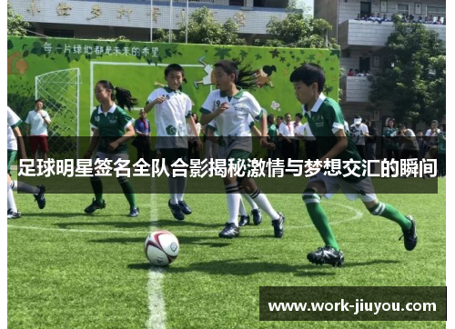 足球明星签名全队合影揭秘激情与梦想交汇的瞬间