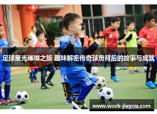 足球星光璀璨之旅 趣味解密传奇球员背后的故事与成就