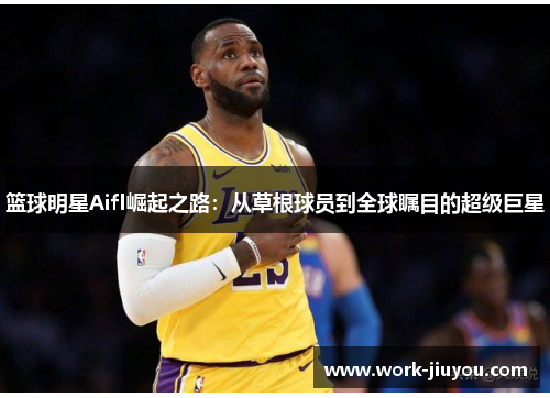 篮球明星Aifl崛起之路：从草根球员到全球瞩目的超级巨星