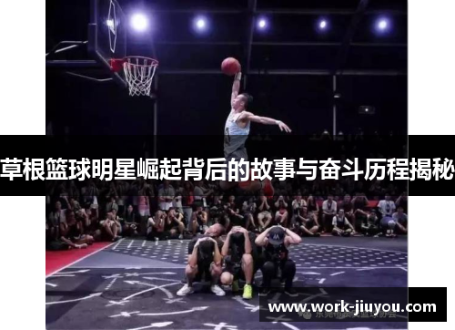 草根篮球明星崛起背后的故事与奋斗历程揭秘