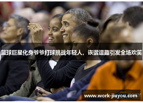篮球巨星化身爷爷打球挑战年轻人，诙谐逗趣引发全场欢笑