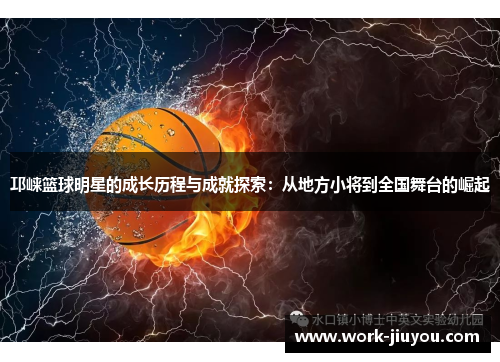 邛崃篮球明星的成长历程与成就探索：从地方小将到全国舞台的崛起