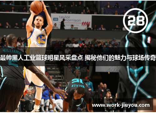 最帅黑人工业篮球明星风采盘点 揭秘他们的魅力与球场传奇
